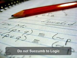 Do not Succumb to Logic
 