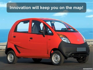 Innovation will keep you on the map!
 