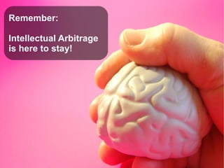 Remember:
Intellectual Arbitrage
is here to stay!
 