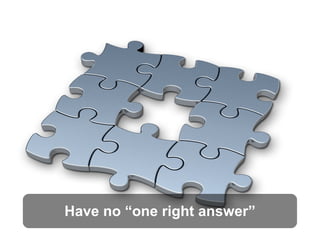 Have no “one right answer”
 
