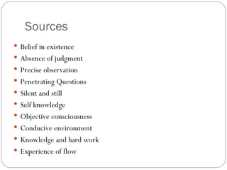 Sources Belief in existence Absence of judgment Precise observation Penetrating Questions Silent and still Self knowledge Objective consciousness Conducive environment Knowledge and hard work Experience of flow 