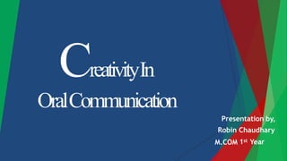 CreativityIn
OralCommunication
Presentation by,
Robin Chaudhary
1stM.COM Year
 