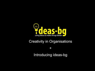 Creativity in Organisations + Introducing ideas-bg 