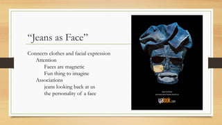 “Jeans as Face”
Connects clothes and facial expression
Attention
Faces are magnetic
Fun thing to imagine
Associations
jeans looking back at us
the personality of a face
 