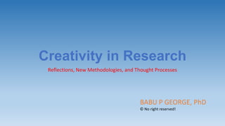 Creativity in Research
Reflections, New Methodologies, and Thought Processes

BABU P GEORGE, PhD
© No right reserved!

 