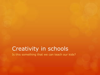 Creativity in schools
Is this something that we can teach our kids?

 
