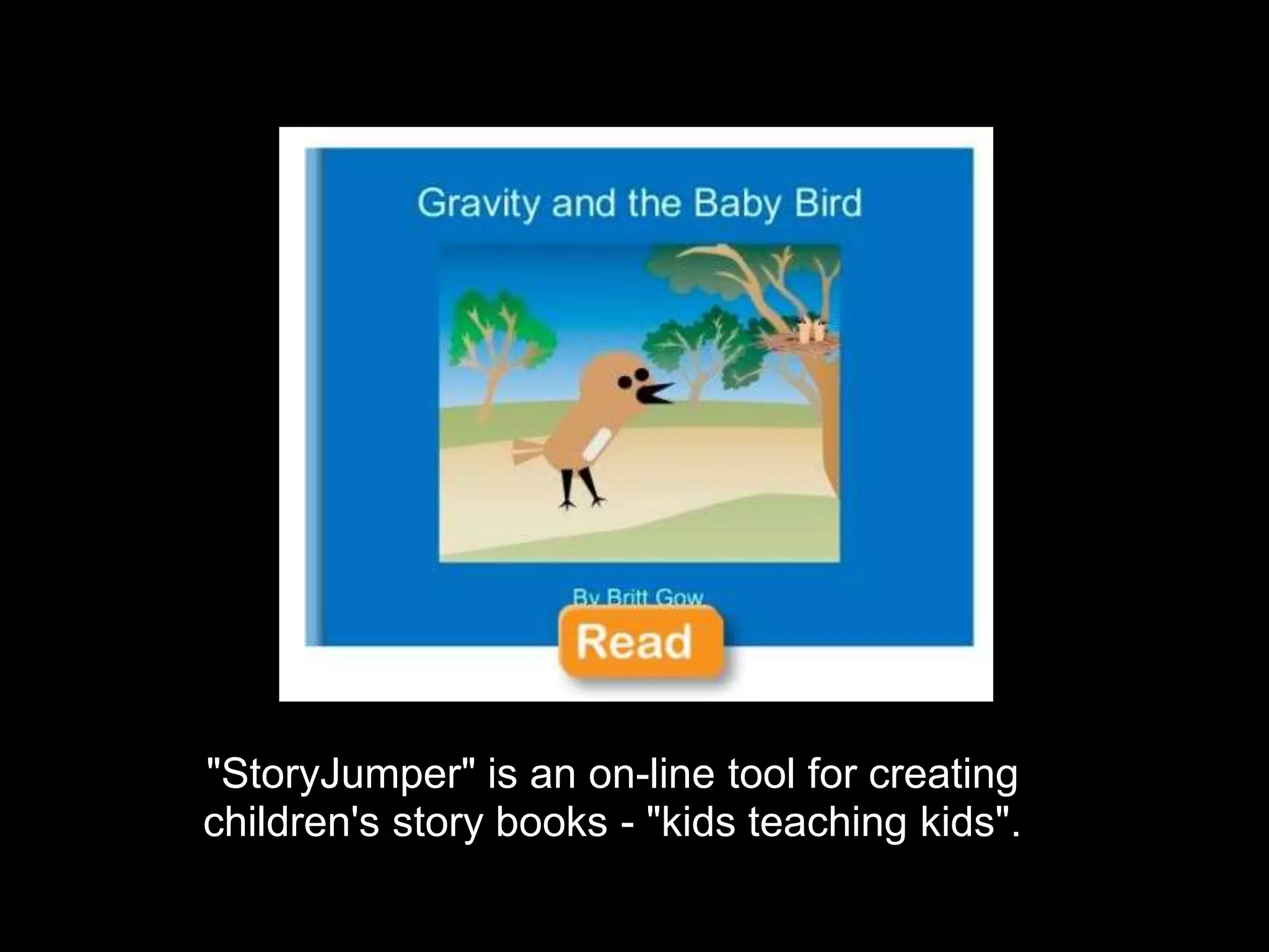 "StoryJumper" is an on-line tool for creating
children's story books - "kids teaching kids".
 