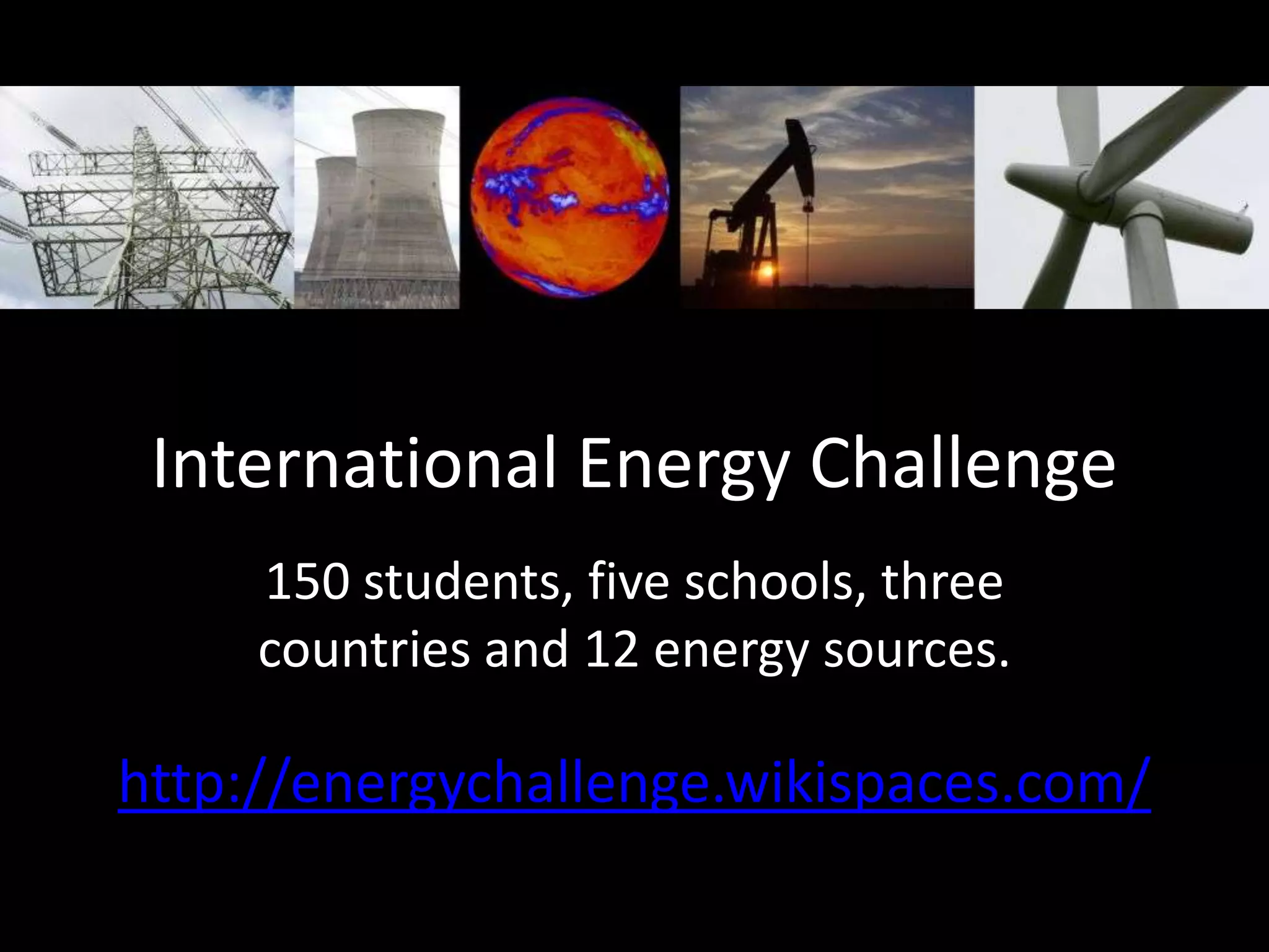 International Energy Challenge
     150 students, five schools, three
     countries and 12 energy sources.

http://energychallenge.wikispaces.com/
 