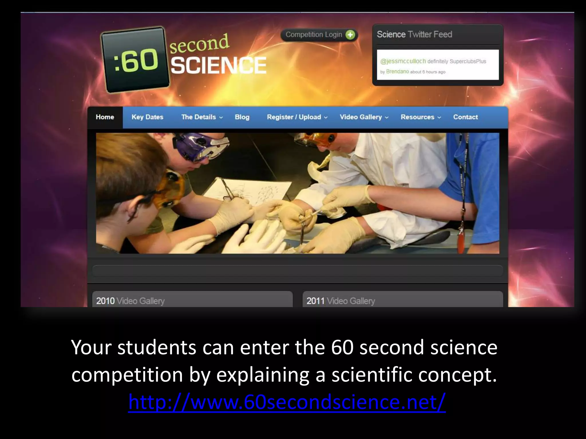 Your students can enter the 60 second science
competition by explaining a scientific concept.
      http://www.60secondscience.net/
 
