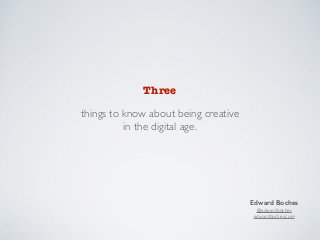 Three 
things to know about being creative 
in the digital age. 
Edward Boches 
@edwardboches 
edwardboches.com 
 