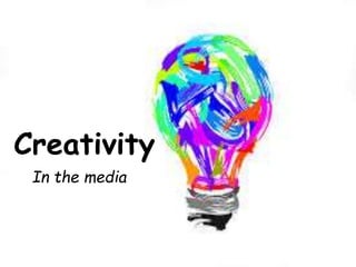 Creativity 
In the media 
 