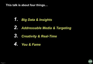 Page 4
This talk is about four things…
1. Big Data & Insights
2. Addressable Media & Targeting
3. Creativity & Real-Time
4...