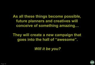 Page 70
As all these things become possible,
future planners and creatives will
conceive of something amazing…
They will c...