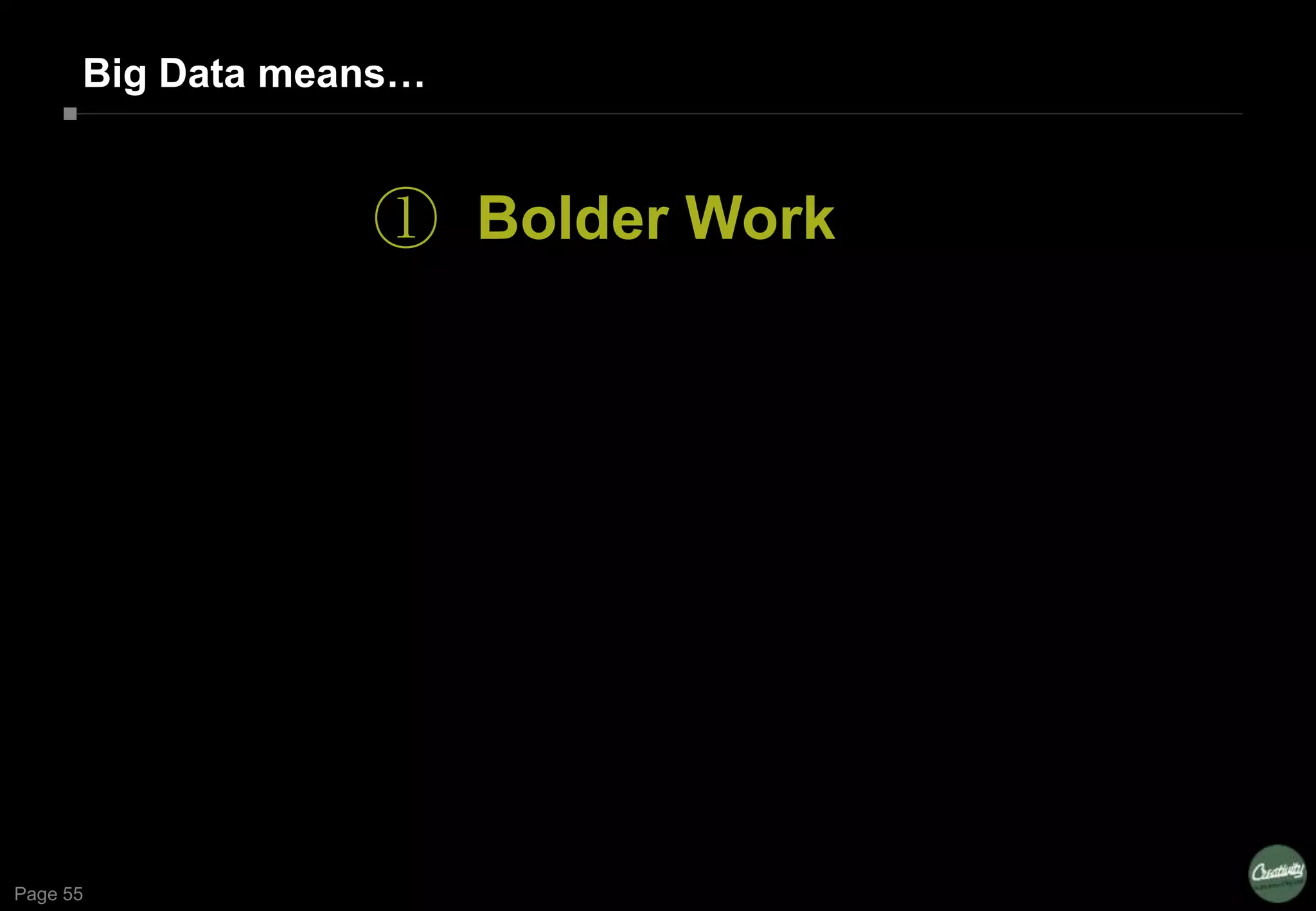 Page 55
Big Data means…
① Bolder Work
 