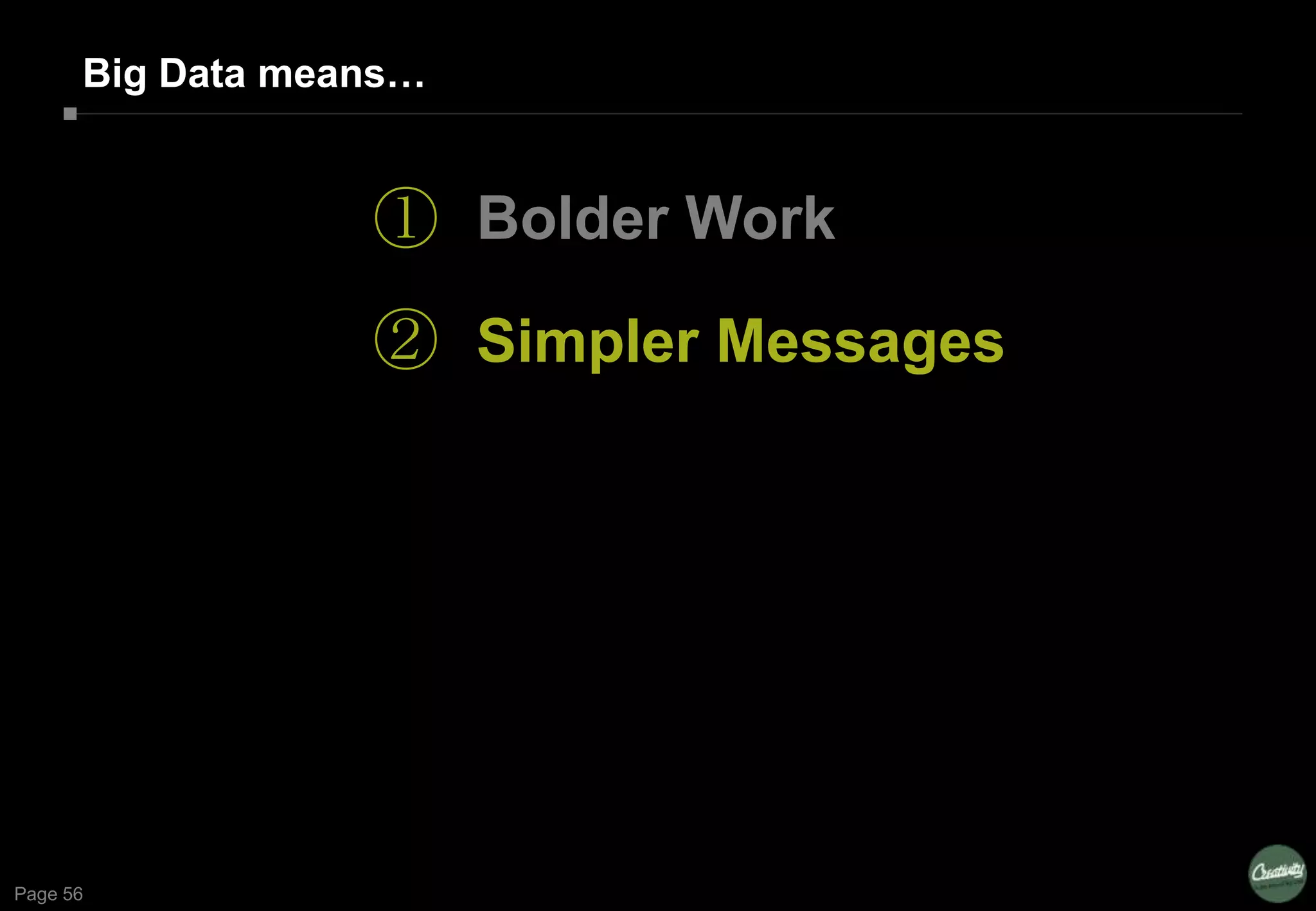 Page 56
Big Data means…
①
②
Bolder Work
Simpler Messages
 