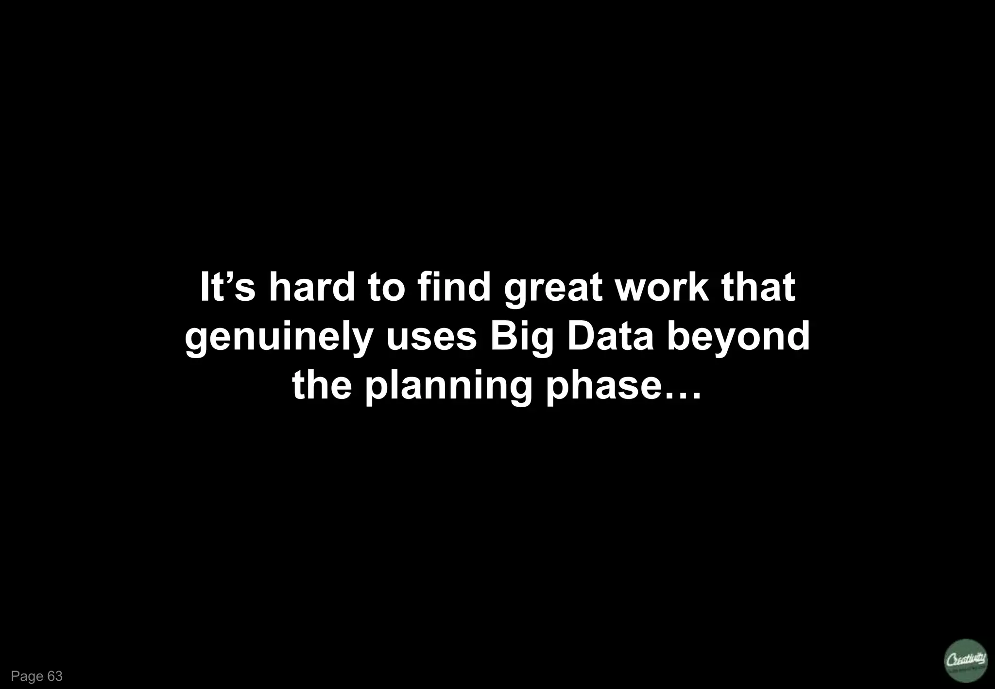 Page 63
It‟s hard to find great work that
genuinely uses Big Data beyond
the planning phase…
 