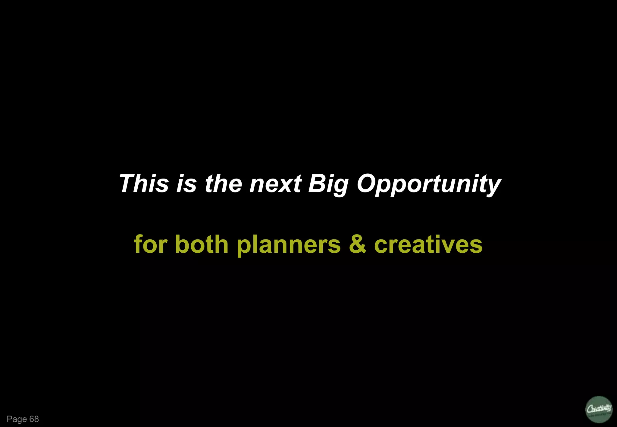 Page 68
This is the next Big Opportunity
for both planners & creatives
 