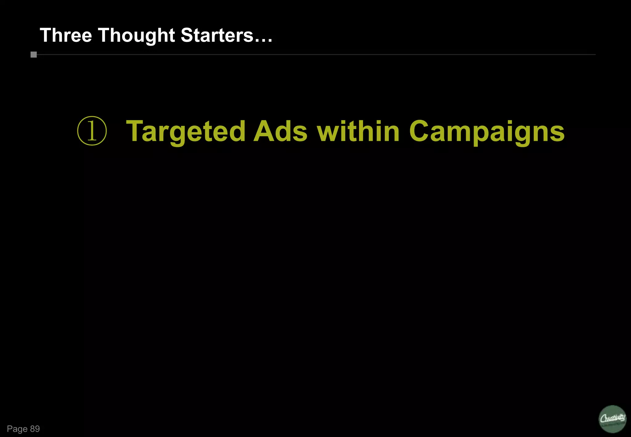 Page 89
Three Thought Starters…
① Targeted Ads within Campaigns
 