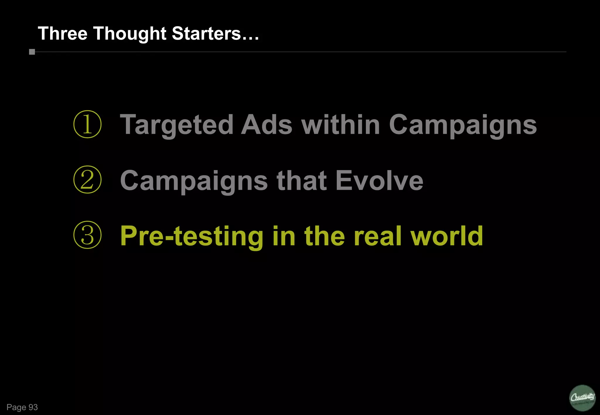 Page 93
①
②
③
Targeted Ads within Campaigns
Campaigns that Evolve
Pre-testing in the real world
Three Thought Starters…
 