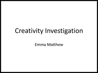 Creativity Investigation
Emma Matthew
 