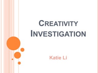 CREATIVITY
INVESTIGATION
Katie Li
 
