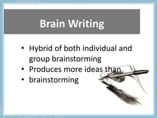 Brain Writing
• Hybrid of both individual and
group brainstorming
• Produces more ideas than
• brainstorming
 
