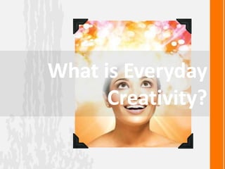 What is Everyday
Creativity?
 