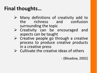 Final thoughts…
 Many definitions of creativity add to
the richness and confusion
surrounding the topic
 Creativity can ...