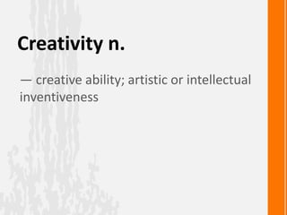 Creativity n.
— creative ability; artistic or intellectual
inventiveness
 