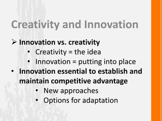 Creativity and Innovation
 Innovation vs. creativity
• Creativity = the idea
• Innovation = putting into place
• Innovati...