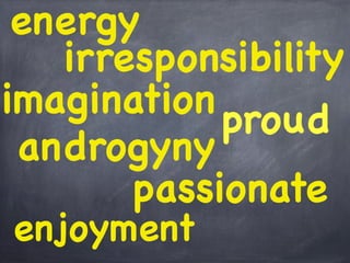 energy
irresponsibility
imagination
proud
androgyny
passionate
enjoyment
 