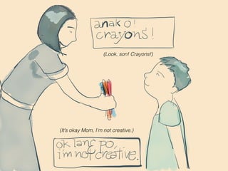 (Look, son! Crayons!)
(It’s okay Mom, I’m not creative.)
 