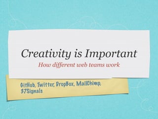 Creativity is Important
          How different web teams work


G itH ub, Tw it te r, Dro pB ox , M a ilC h im p,
37S ig n a ls
 