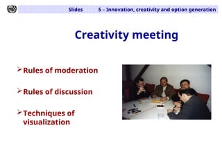 Slides 5 – Innovation, creativity and option generation
Creativity meeting
Rules of moderation
Rules of discussion
Techniques of
visualization
 
