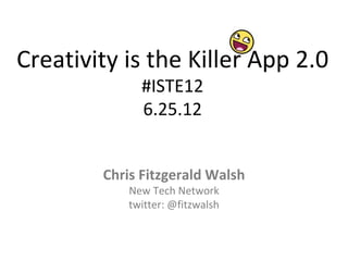 Creativity is the Killer App 2.0
             #ISTE12
             6.25.12


        Chris Fitzgerald Walsh
           New Tech Network
           twitter: @fitzwalsh
 