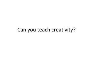 Can you teach creativity?
 