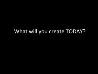 What will you create TODAY?
 