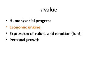 #value
•   Human/social progress
•   Economic engine
•   Expression of values and emotion (fun!)
•   Personal growth
 
