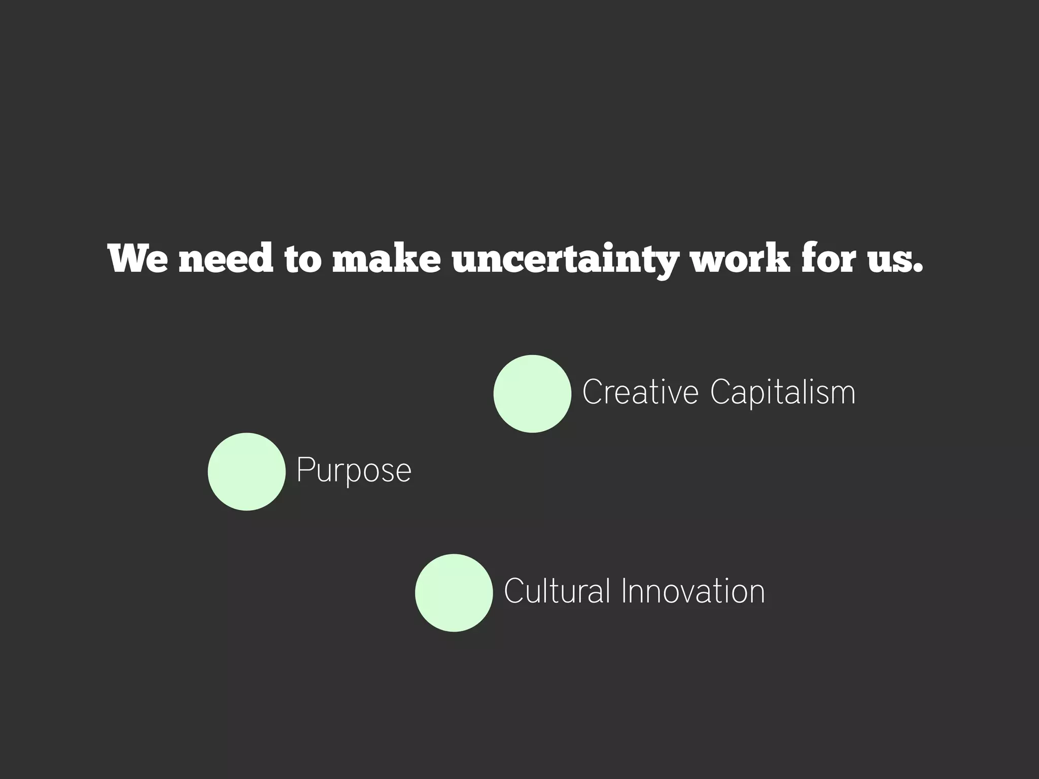 We need to make uncertainty work for us.


                        Creative Capitalism

         Purpose


                   Cultural Innovation
 