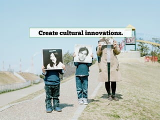 Create cultural innovations.
 