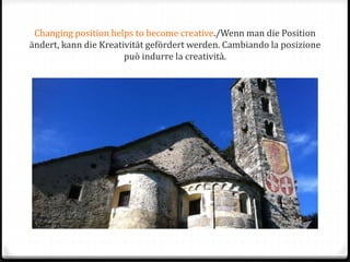 Changing position helps to become creative./Wenn man die Position
ändert, kann die Kreativität gefördert werden. Cambiando la posizione
può indurre la creatività.
 