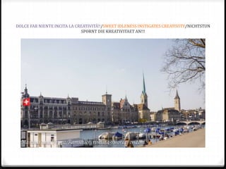 DOLCE FAR NIENTE INCITA LA CREATIVITÀ!!/SWEET IDLENESS INSTIGATES CREATIVITY/NICHTSTUN
SPORNT DIE KREATIVITAET AN!!!
 