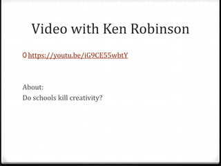 Video with Ken Robinson
0 https://youtu.be/iG9CE55wbtY
About:
Do schools kill creativity?
 