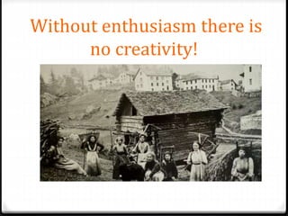 Without enthusiasm there is
no creativity!
 