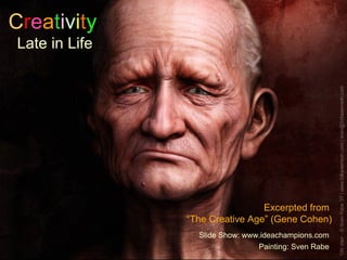 Creativity
Late in Life




                                Excerpted from
               “The Creative Age” (Gene Cohen)
                 Slide Show: www.ideachampions.com
                                Painting: Sven Rabe
 
