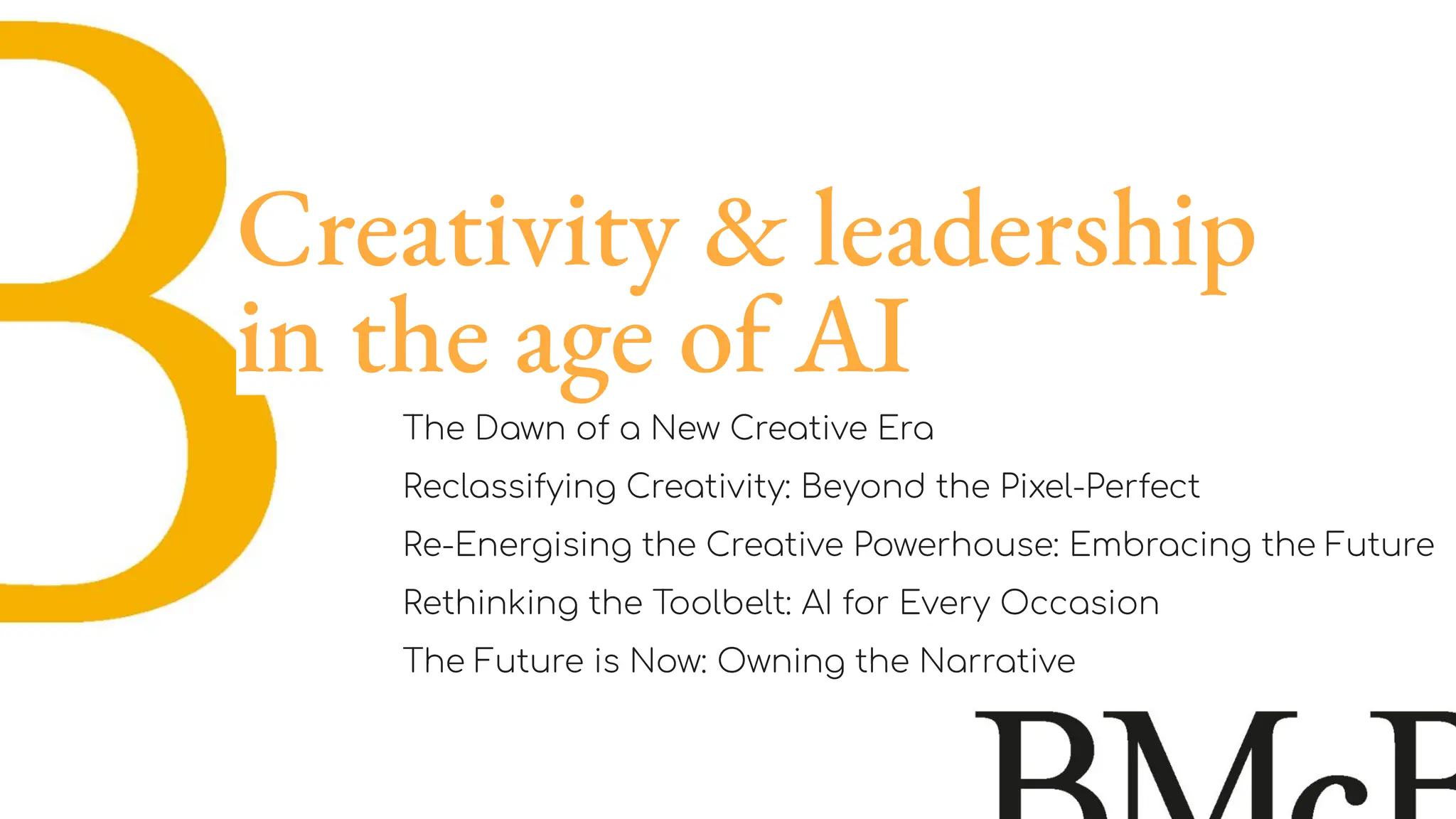 The Dawn of a New Creative Era
Reclassifying Creativity: Beyond the Pixel-Perfect
Re-Energising the Creative Powerhouse: Embracing the Future
Rethinking the Toolbelt: AI for Every Occasion
The Future is Now: Owning the Narrative
Creativity & leadership
in the age of AI
 