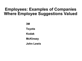 Employees: Examples of Companies
Where Employee Suggestions Valued
3M
Toyota
Kodak
McKinsey
John Lewis
 