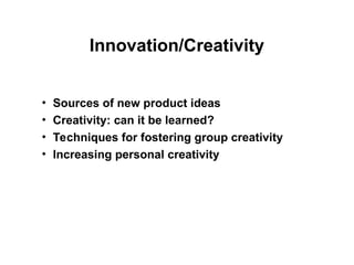 Innovation/Creativity
• Sources of new product ideas
• Creativity: can it be learned?
• Techniques for fostering group creativity
• Increasing personal creativity
 