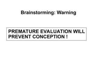 Brainstorming: Warning
PREMATURE EVALUATION WILL
PREVENT CONCEPTION !
 