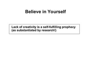 Believe in Yourself
Lack of creativity is a self-fulfilling prophecy
(as substantiated by research!)
 